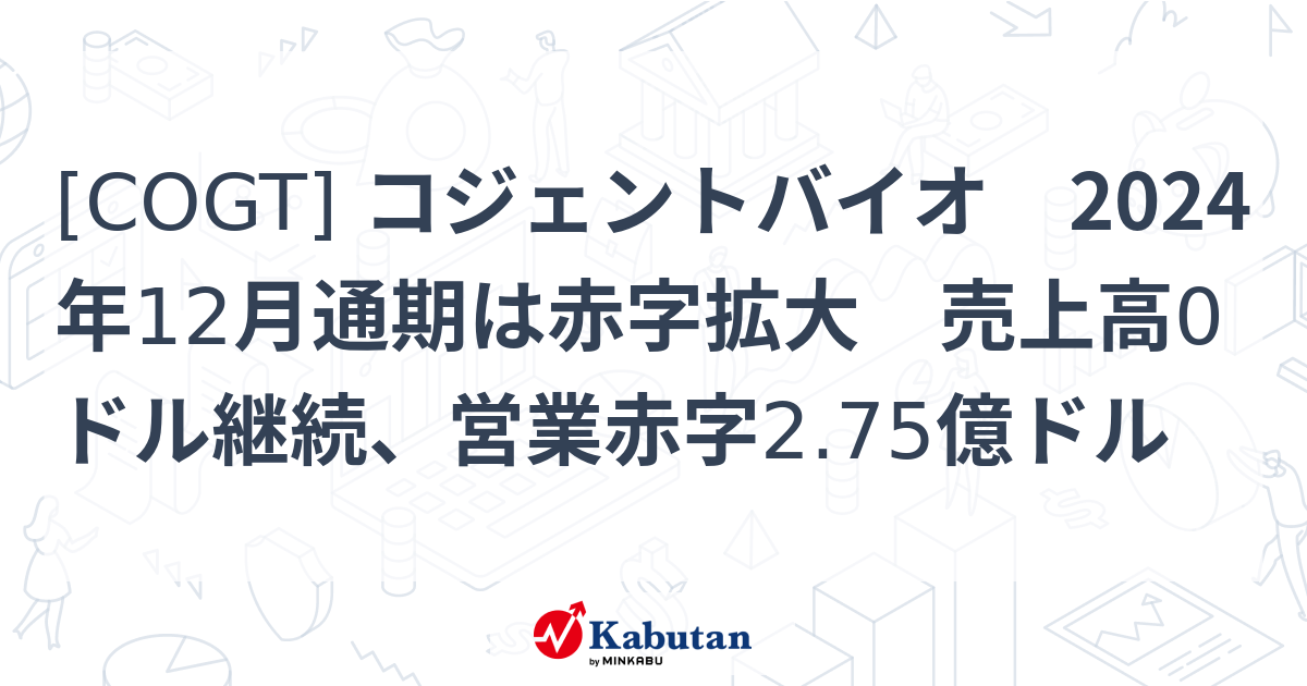 [COGT] コジェントバイオ 2024年12月通期は赤字拡大 売上高0ドル継続、営業赤字2.75億ドル - 株探(かぶたん)｜米国株