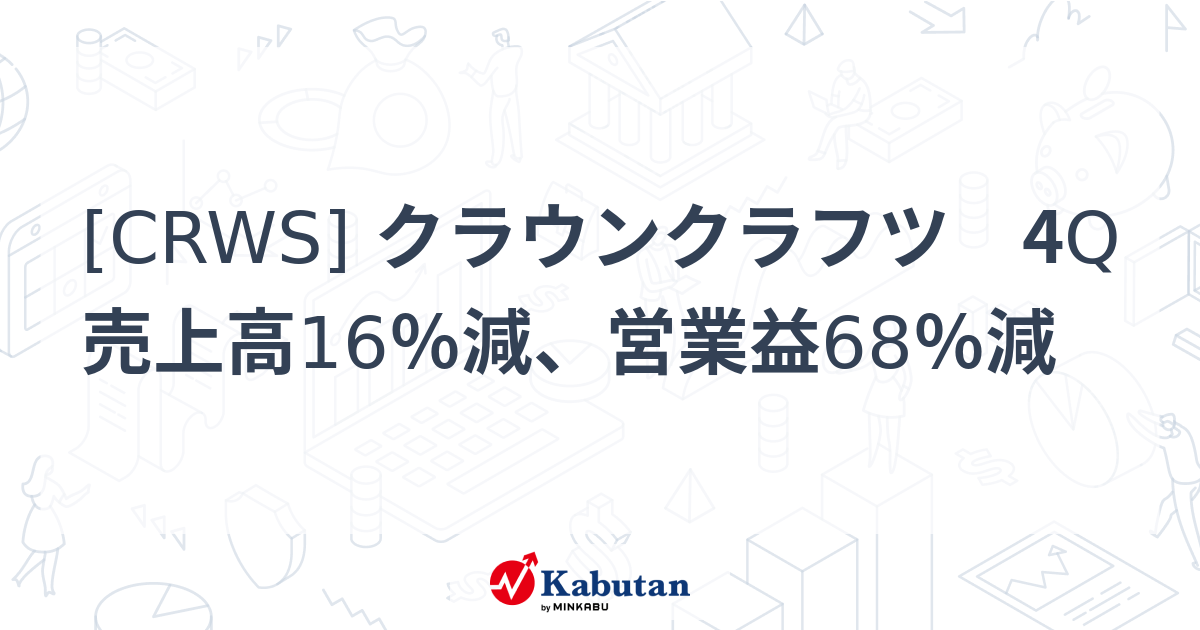 [CRWS] クラウンクラフツ 4Q売上高16％減、営業益68％減 - 株探(かぶたん)｜米国株