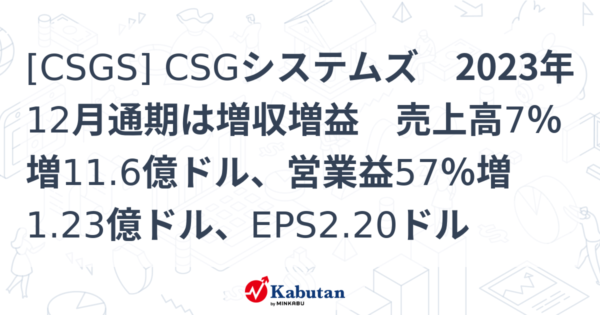 [CSGS] CSGシステムズ 2023年12月通期は増収増益 売上高7％増11.6億ドル、営業益57％増1.23億ドル、EPS2.20ドル ...