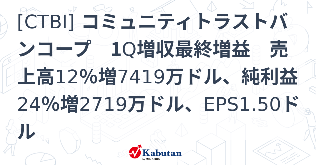 [CTBI] コミュニティトラストバンコープ 1Q増収最終増益 売上高12％増7419万ドル、純利益24％増2719万ドル、EPS1.50ドル ...