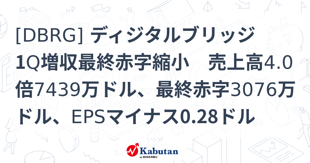 [DBRG] ディジタルブリッジ 1Q増収最終赤字縮小 売上高4.0倍7439万ドル、最終赤字3076万ドル、EPSマイナス0.28ドル ...