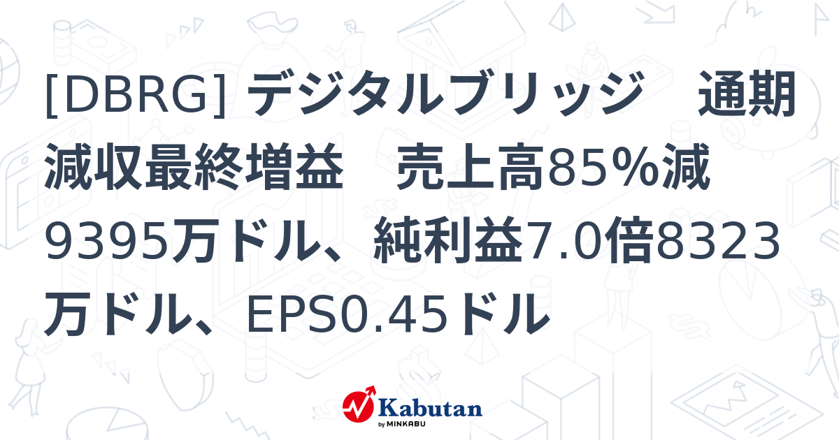 [DBRG] デジタルブリッジ 通期減収最終増益 売上高85％減9395万ドル、純利益7.0倍8323万ドル、EPS0.45ドル - 株探 ...