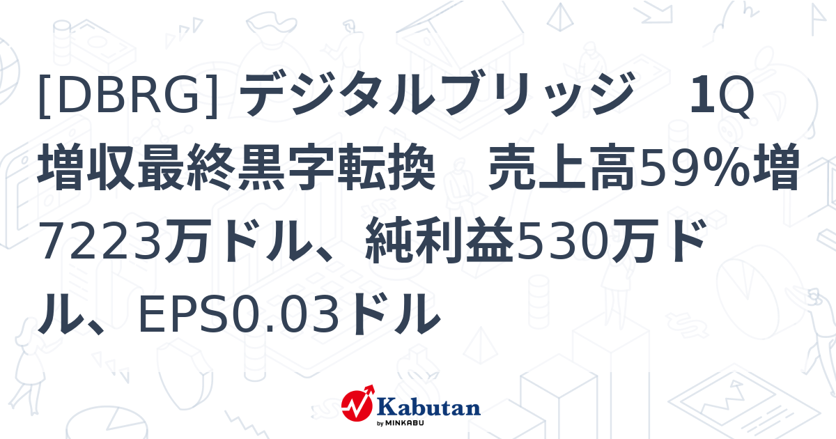 [DBRG] デジタルブリッジ 1Q増収最終黒字転換 売上高59％増7223万ドル、純利益530万ドル、EPS0.03ドル - 株探(かぶたん ...