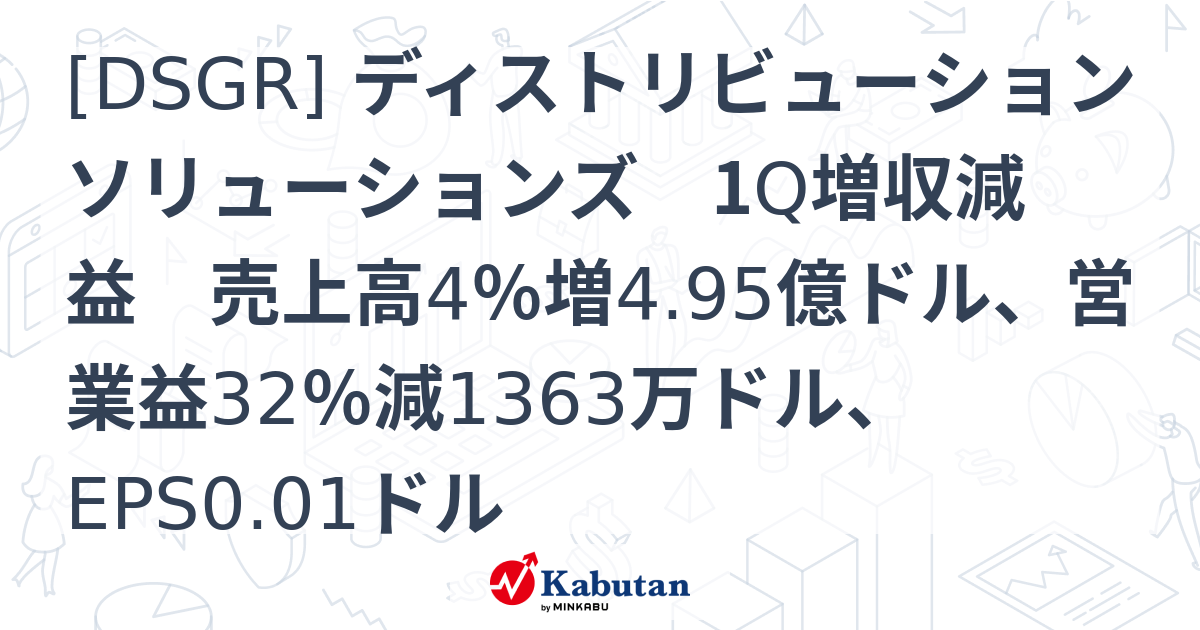 [DSGR] ディストリビューションソリューションズ 1Q増収減益 売上高4％増4.95億ドル、営業益32％減1363万ドル、EPS0.01 ...