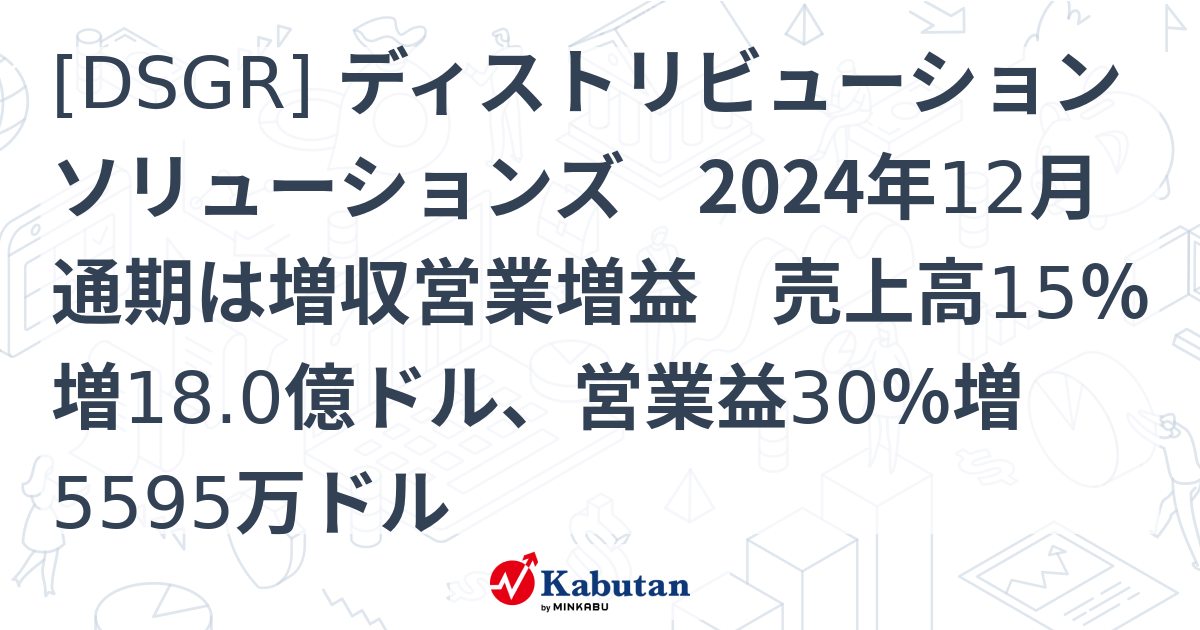 [DSGR] ディストリビューションソリューションズ 2024年12月通期は増収営業増益 売上高15％増18.0億ドル、営業益30％増5595 ...