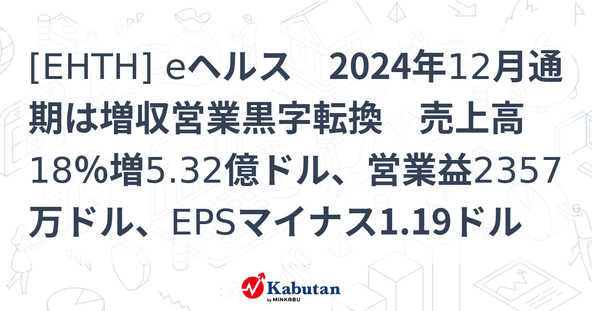 [EHTH] eヘルス 2024年12月通期は増収営業黒字転換 売上高18％増5.32億ドル、営業益2357万ドル、EPSマイナス1.19ドル ...