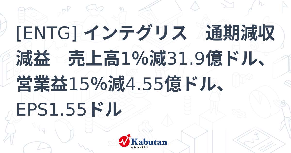 [ENTG] インテグリス 通期減収減益 売上高1％減31.9億ドル、営業益15％減4.55億ドル、EPS1.55ドル - 株探(かぶたん)｜米国株