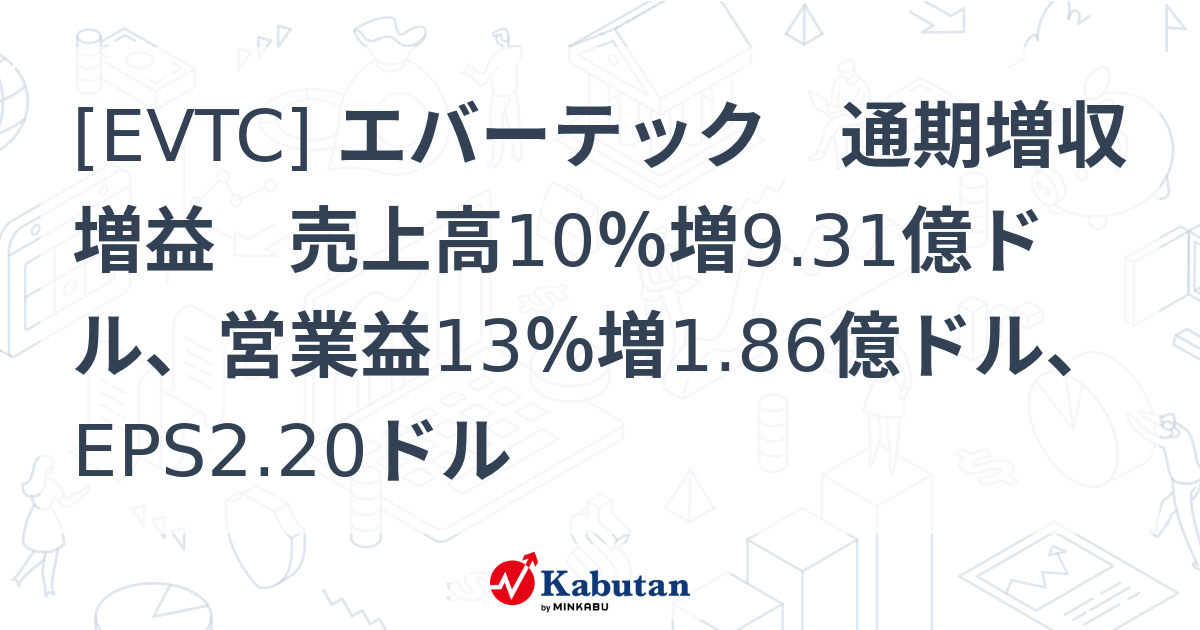 [EVTC] エバーテック 通期増収増益 売上高10％増9.31億ドル、営業益13％増1.86億ドル、EPS2.20ドル - 株探(かぶたん)｜米国株