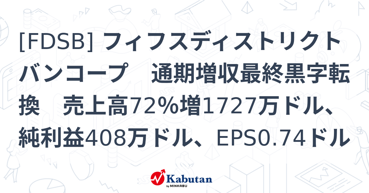 [FDSB] フィフスディストリクトバンコープ 通期増収最終黒字転換 売上高72％増1727万ドル、純利益408万ドル、EPS0.74ドル ...