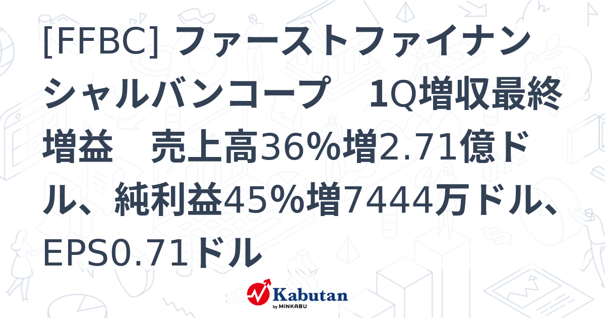 [FFBC] ファーストファイナンシャルバンコープ 1Q増収最終増益 売上高36％増2.71億ドル、純利益45％増7444万ドル、EPS0 ...