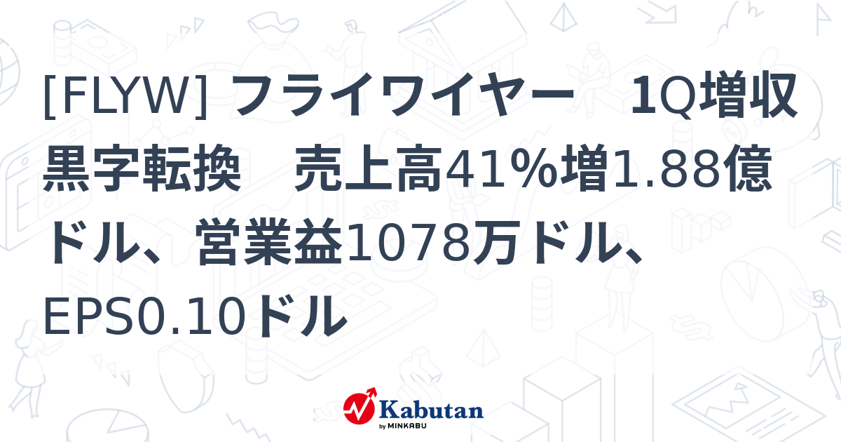 [FLYW] フライワイヤー 1Q増収黒字転換 売上高41％増1.88億ドル、営業益1078万ドル、EPS0.10ドル - 株探(かぶたん)｜米国株