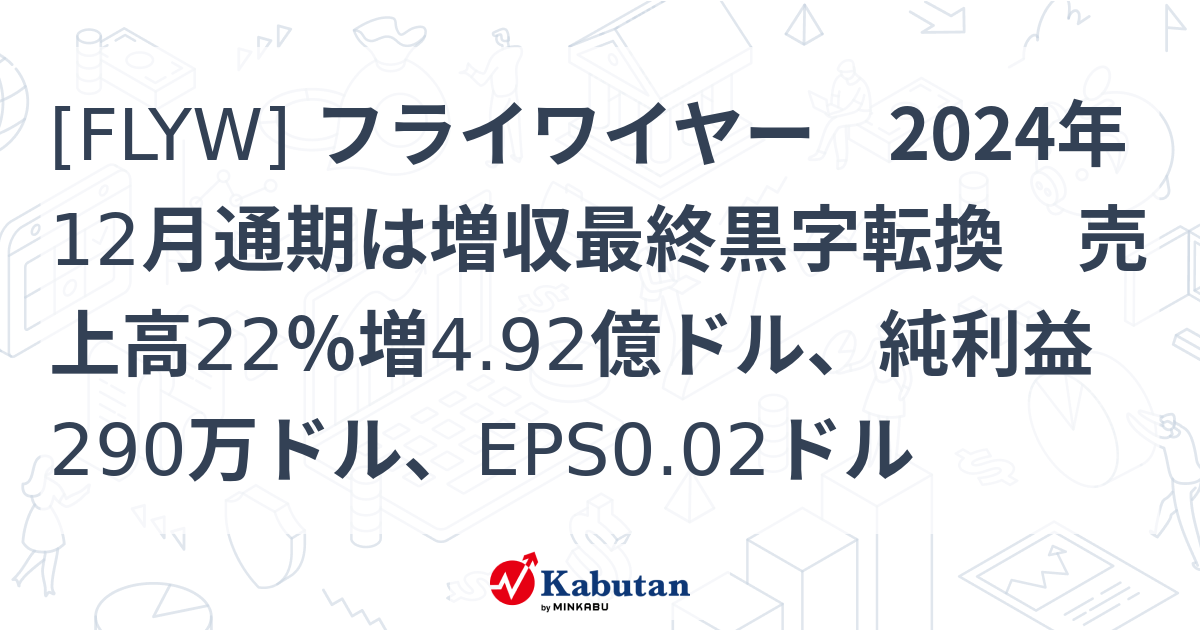 [FLYW] フライワイヤー 2024年12月通期は増収最終黒字転換 売上高22％増4.92億ドル、純利益290万ドル、EPS0.02ドル ...