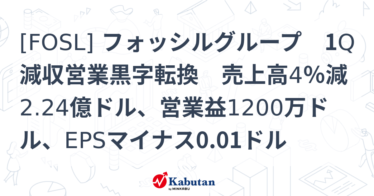 [FOSL] フォッシルグループ 1Q減収営業黒字転換 売上高4％減2.24億ドル、営業益1200万ドル、EPSマイナス0.01ドル - 株探 ...
