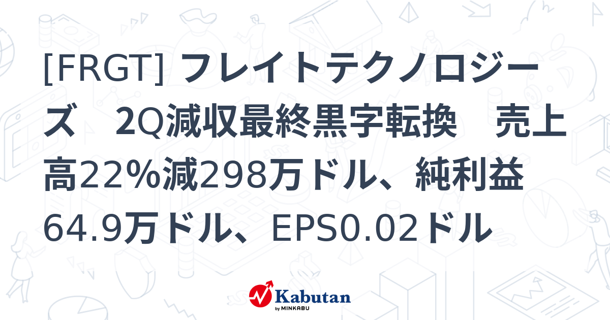 [FRGT] フレイトテクノロジーズ 2Q減収最終黒字転換 売上高22％減298万ドル、純利益64.9万ドル、EPS0.02ドル - 株探 ...