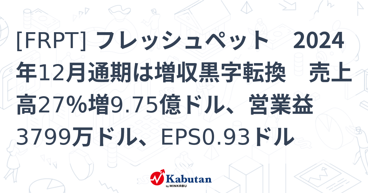 [FRPT] フレッシュペット 2024年12月通期は増収黒字転換 売上高27％増9.75億ドル、営業益3799万ドル、EPS0.93ドル ...