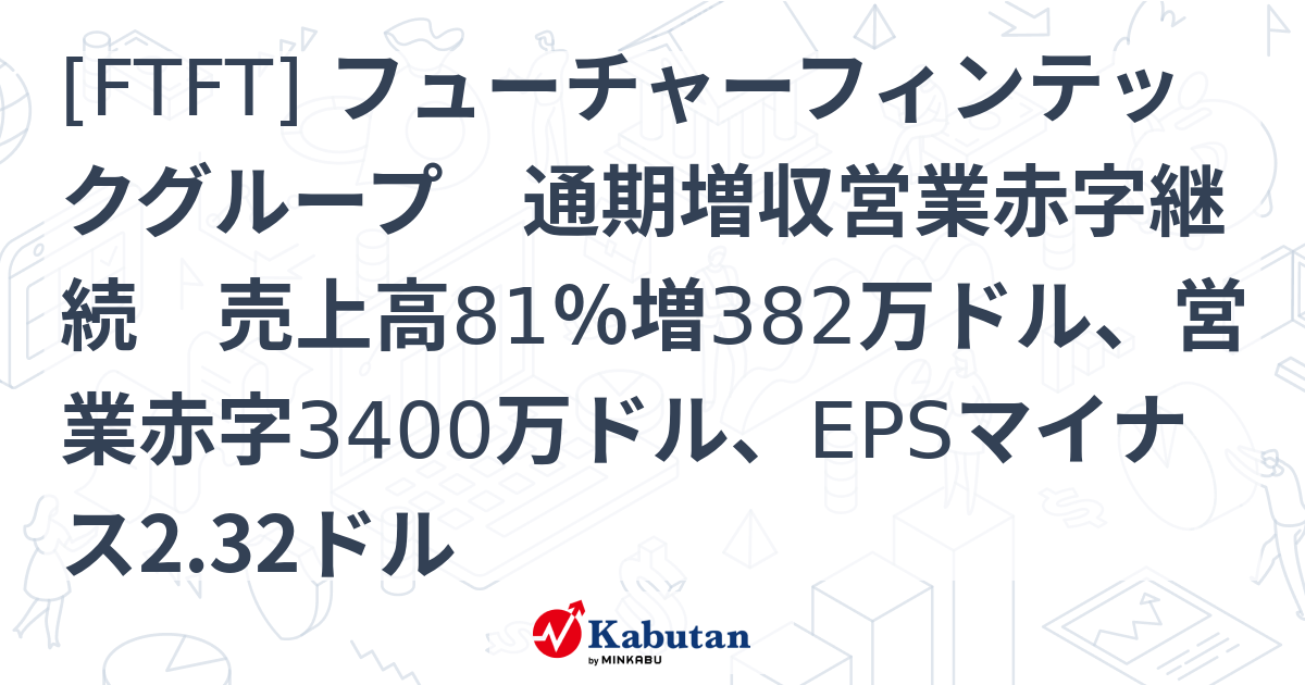 [FTFT] フューチャーフィンテックグループ 通期増収営業赤字継続 売上高81％増382万ドル、営業赤字3400万ドル、EPSマイナス2. ...