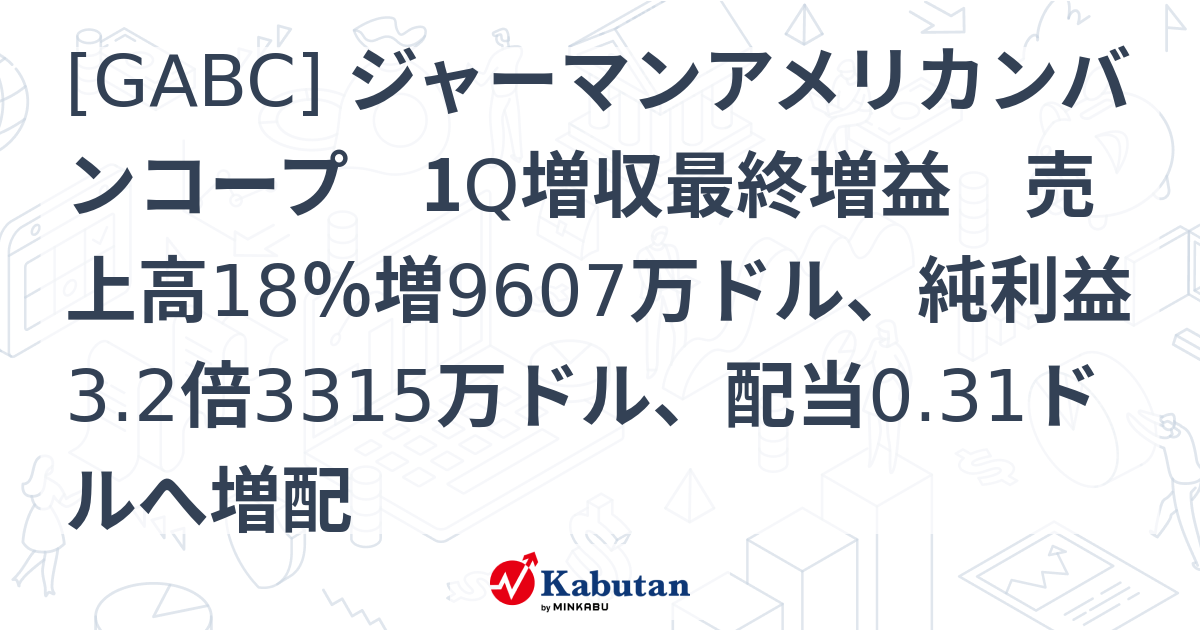 [GABC] ジャーマンアメリカンバンコープ 1Q増収最終増益 売上高18％増9607万ドル、純利益3.2倍3315万ドル、配当0.31ドルへ ...