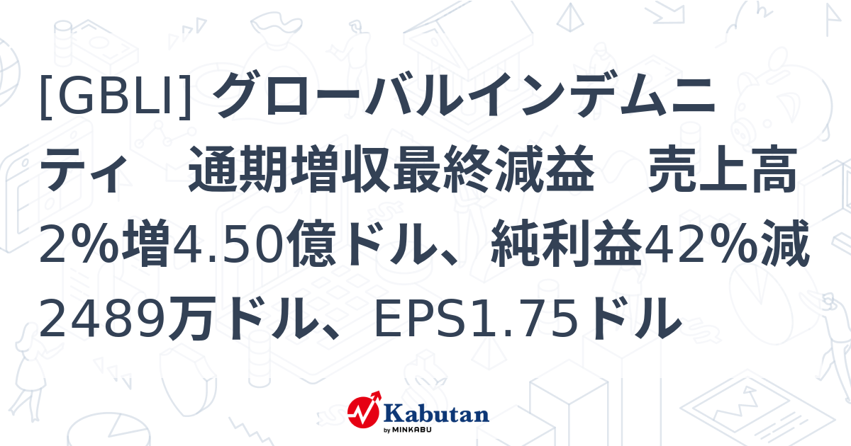 [GBLI] グローバルインデムニティ 通期増収最終減益 売上高2％増4.50億ドル、純利益42％減2489万ドル、EPS1.75ドル ...