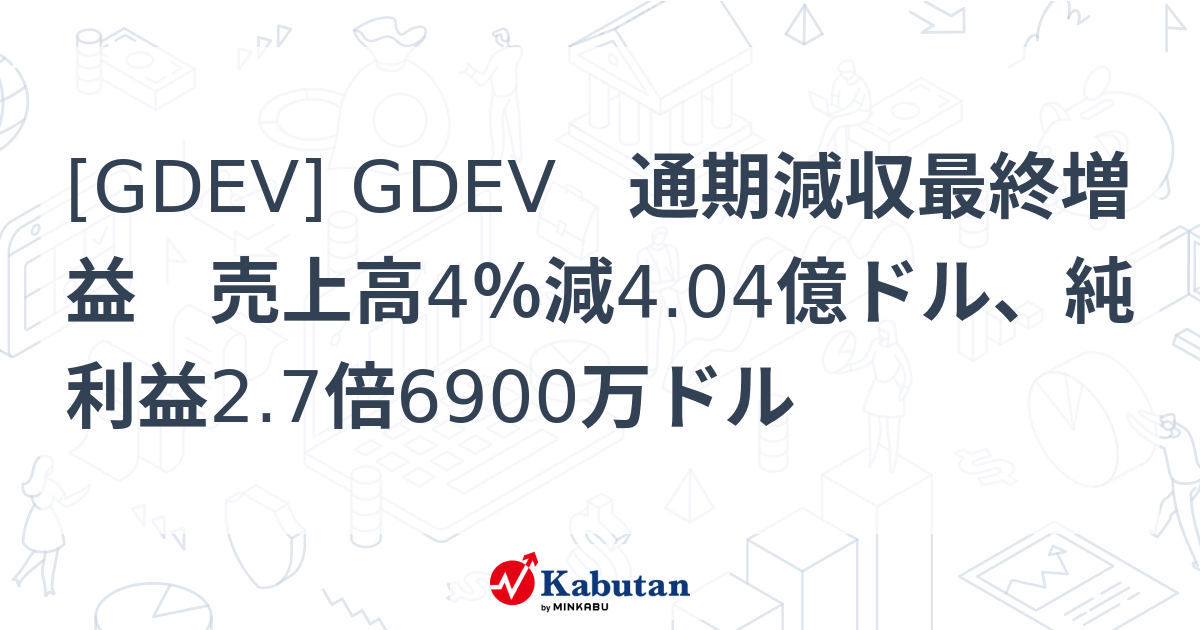 [GDEV] GDEV 通期減収最終増益 売上高4％減4.04億ドル、純利益2.7倍6900万ドル - 株探(かぶたん)｜米国株