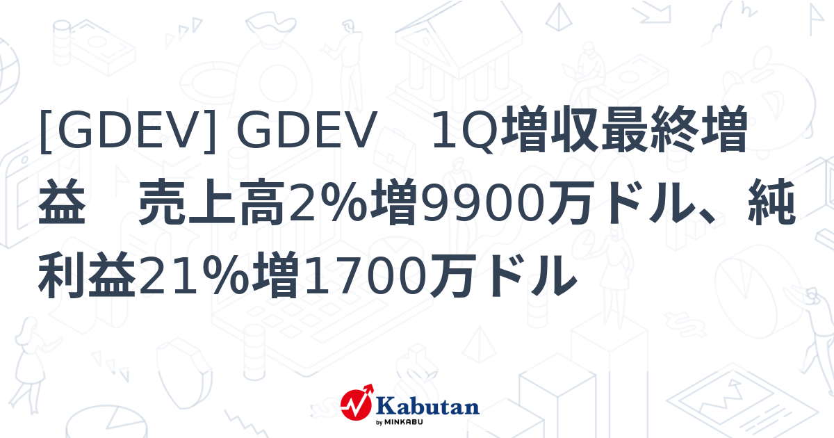 [GDEV] GDEV 1Q増収最終増益 売上高2％増9900万ドル、純利益21％増1700万ドル - 株探(かぶたん)｜米国株
