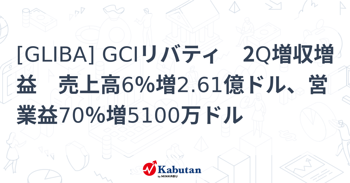 [GLIBA] GCIリバティ 2Q増収増益 売上高6％増2.61億ドル、営業益70％増5100万ドル - 株探(かぶたん)｜米国株