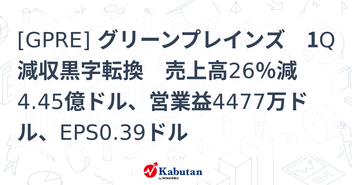 [GPRE] グリーンプレインズ 1Q減収黒字転換 売上高26％減4.45億ドル、営業益4477万ドル、EPS0.39ドル - 株探(かぶたん ...