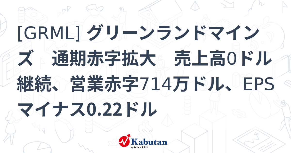 [GRML] グリーンランドマインズ 通期赤字拡大 売上高0ドル継続、営業赤字714万ドル、EPSマイナス0.22ドル - 株探(かぶたん)｜米国株
