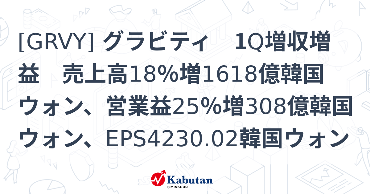 [GRVY] グラビティ 1Q増収増益 売上高18％増1618億韓国ウォン、営業益25％増308億韓国ウォン、EPS4230.02韓国ウォン ...
