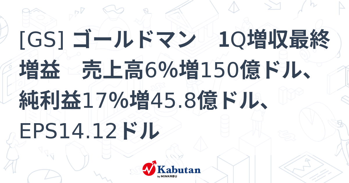 [GS] ゴールドマン 1Q増収最終増益 売上高6％増150億ドル、純利益17％増45.8億ドル、EPS14.12ドル - 株探(かぶたん)｜米国株