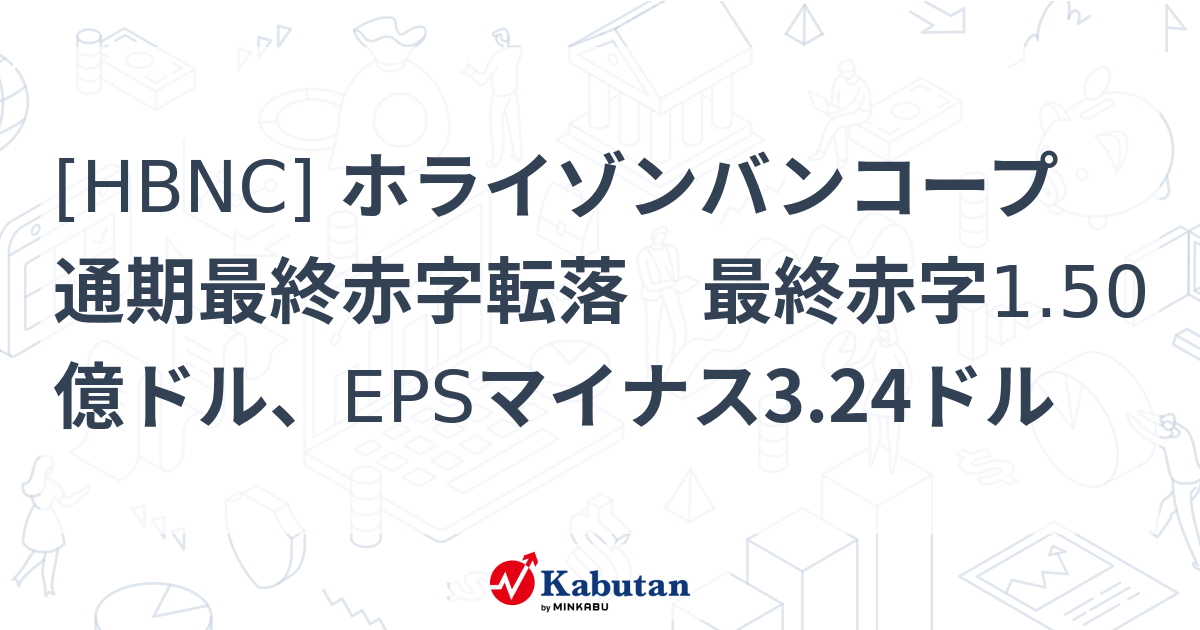 [HBNC] ホライゾンバンコープ 通期最終赤字転落 最終赤字1.50億ドル、EPSマイナス3.24ドル - 株探(かぶたん)｜米国株
