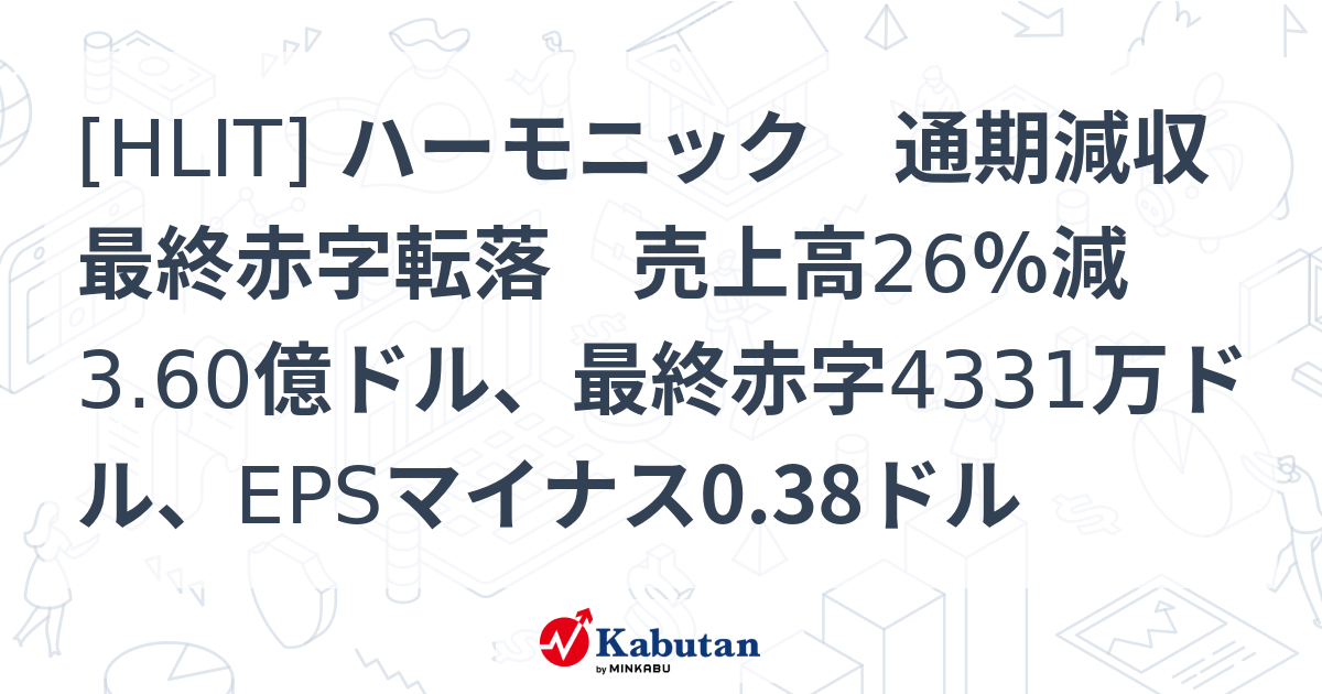 [HLIT] ハーモニック 通期減収最終赤字転落 売上高26％減3.60億ドル、最終赤字4331万ドル、EPSマイナス0.38ドル - 株探 ...