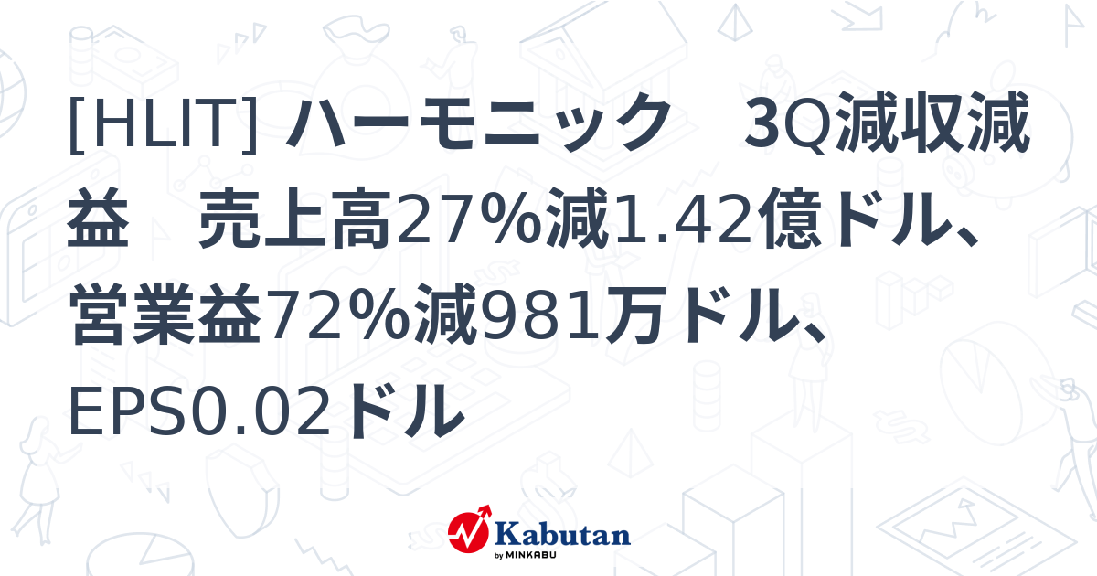[HLIT] ハーモニック 3Q減収減益 売上高27％減1.42億ドル、営業益72％減981万ドル、EPS0.02ドル - 株探(かぶたん)｜米国株
