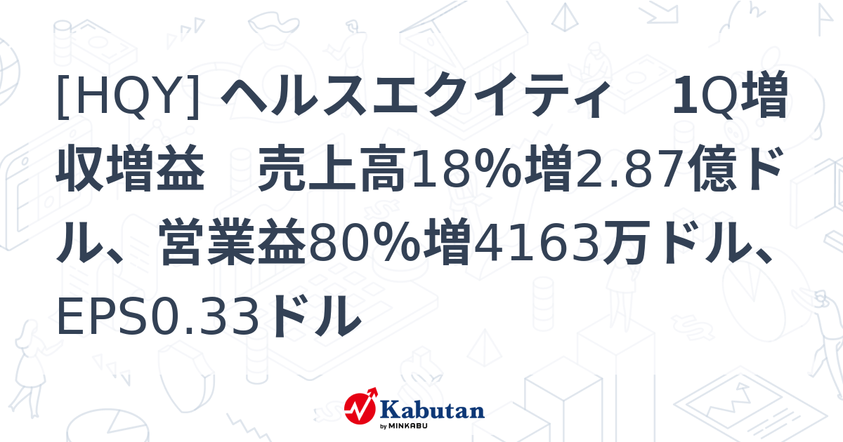 [HQY] ヘルスエクイティ 1Q増収増益 売上高18％増2.87億ドル、営業益80％増4163万ドル、EPS0.33ドル - 株探(かぶたん ...