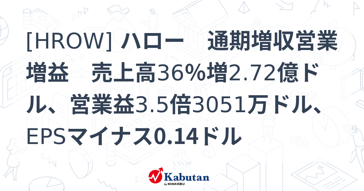 [HROW] ハロー 通期増収営業増益 売上高36％増2.72億ドル、営業益3.5倍3051万ドル、EPSマイナス0.14ドル - 株探 ...