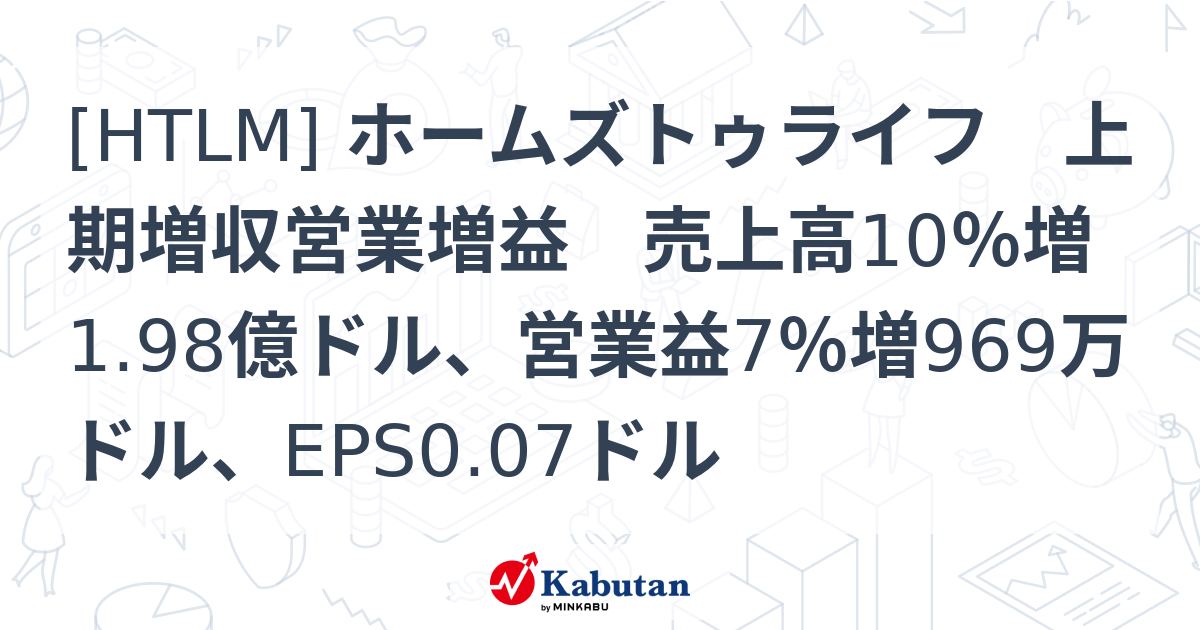 [HTLM] ホームズトゥライフ 上期増収営業増益 売上高10％増1.98億ドル、営業益7％増969万ドル、EPS0.07ドル - 株探 ...