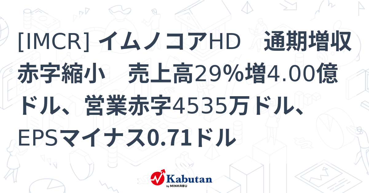 [IMCR] イムノコアHD 通期増収赤字縮小 売上高29％増4.00億ドル、営業赤字4535万ドル、EPSマイナス0.71ドル - 株探 ...