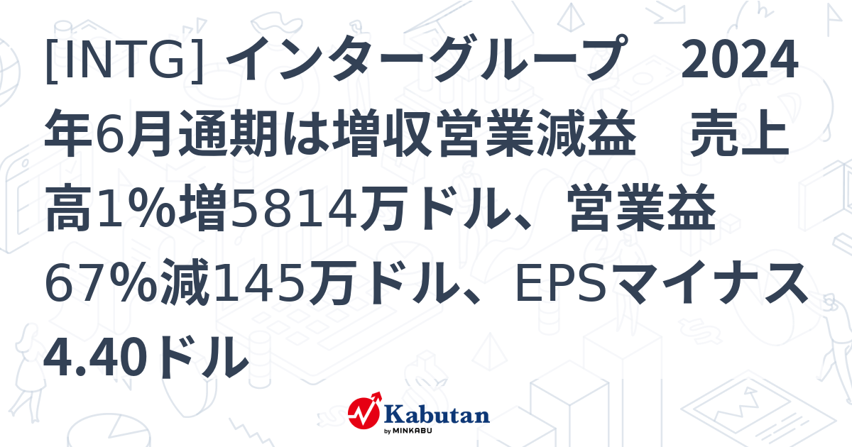 [INTG] インターグループ 2024年6月通期は増収営業減益 売上高1％増5814万ドル、営業益67％減145万ドル、EPSマイナス4. ...