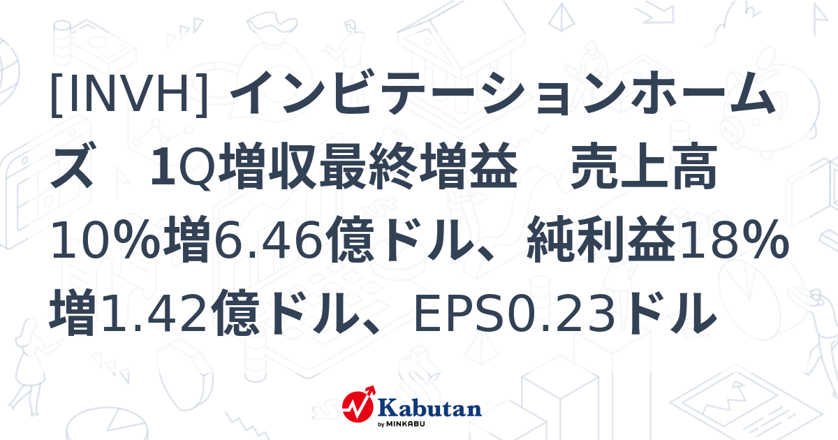 [INVH] インビテーションホームズ 1Q増収最終増益 売上高10％増6.46億ドル、純利益18％増1.42億ドル、EPS0.23ドル ...