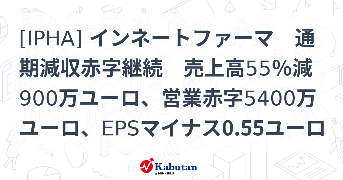[IPHA] インネートファーマ 通期減収赤字継続 売上高55％減900万ユーロ、営業赤字5400万ユーロ、EPSマイナス0.55ユーロ ...