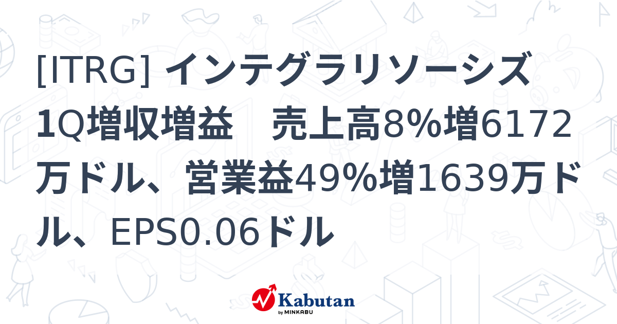 [ITRG] インテグラリソーシズ 1Q増収増益 売上高8％増6172万ドル、営業益49％増1639万ドル、EPS0.06ドル - 株探 ...