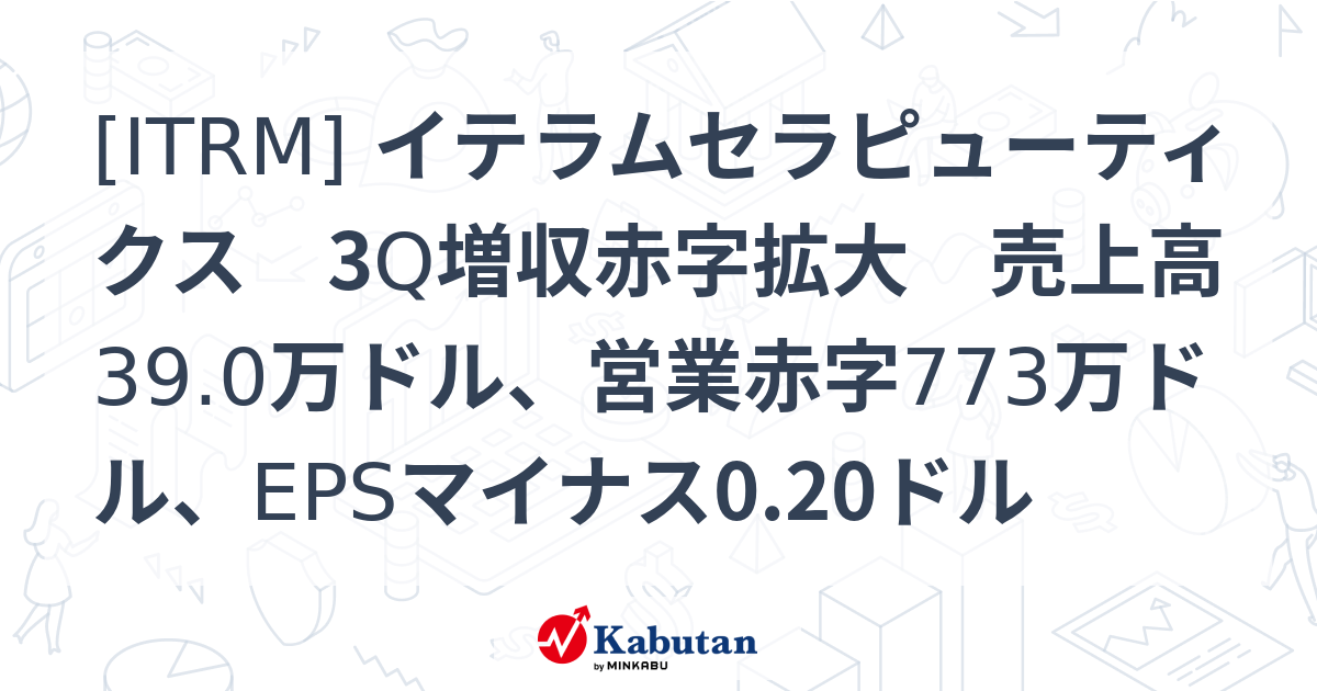 [ITRM] イテラムセラピューティクス 3Q増収赤字拡大 売上高39.0万ドル、営業赤字773万ドル、EPSマイナス0.20ドル - 株探 ...
