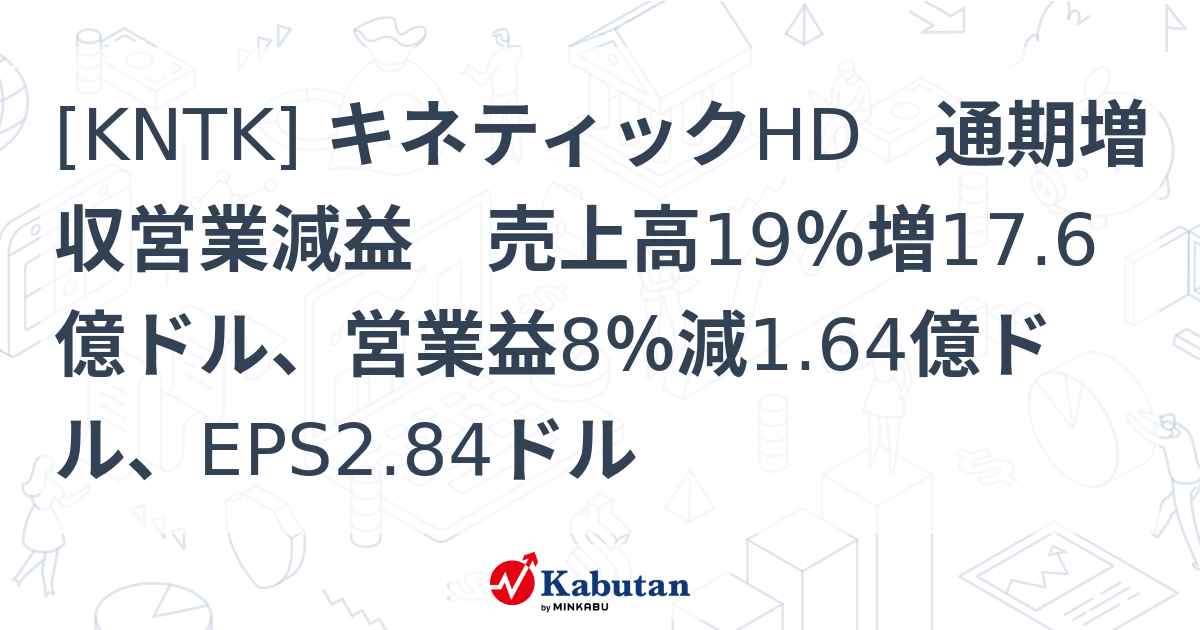 [KNTK] キネティックHD 通期増収営業減益 売上高19％増17.6億ドル、営業益8％減1.64億ドル、EPS2.84ドル - 株探 ...