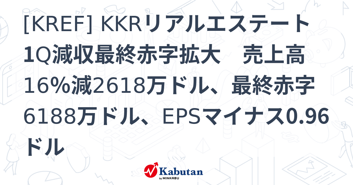 [KREF] KKRリアルエステート 1Q減収最終赤字拡大 売上高16％減2618万ドル、最終赤字6188万ドル、EPSマイナス0.96ドル ...
