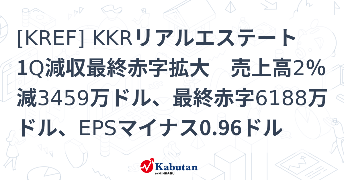 [KREF] KKRリアルエステート 1Q減収最終赤字拡大 売上高2％減3459万ドル、最終赤字6188万ドル、EPSマイナス0.96ドル ...