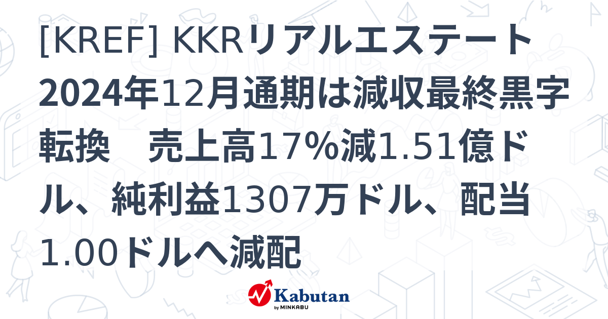 [KREF] KKRリアルエステート 2024年12月通期は減収最終黒字転換 売上高17％減1.51億ドル、純利益1307万ドル、配当1.00 ...