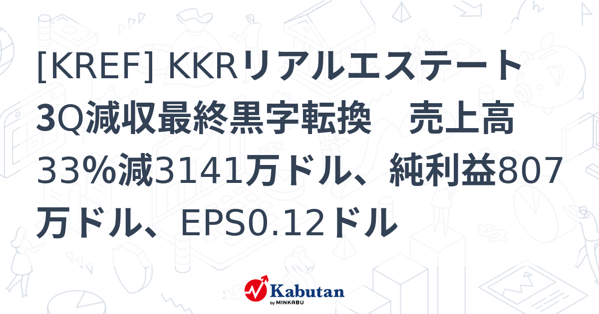 [KREF] KKRリアルエステート 3Q減収最終黒字転換 売上高33％減3141万ドル、純利益807万ドル、EPS0.12ドル - 株探 ...