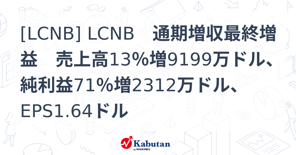 [LCNB] LCNB 通期増収最終増益 売上高13％増9199万ドル、純利益71％増2312万ドル、EPS1.64ドル - 株探(かぶたん)｜米国株