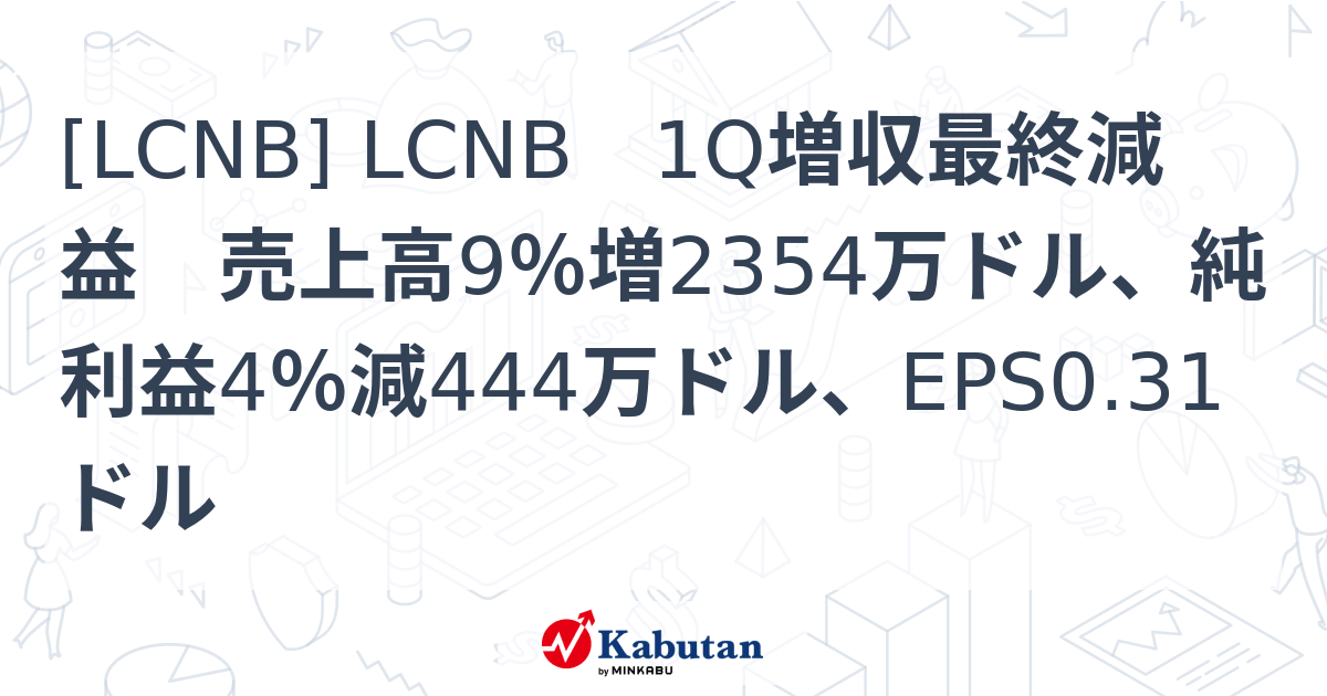 [LCNB] LCNB 1Q増収最終減益 売上高9％増2354万ドル、純利益4％減444万ドル、EPS0.31ドル - 株探(かぶたん)｜米国株