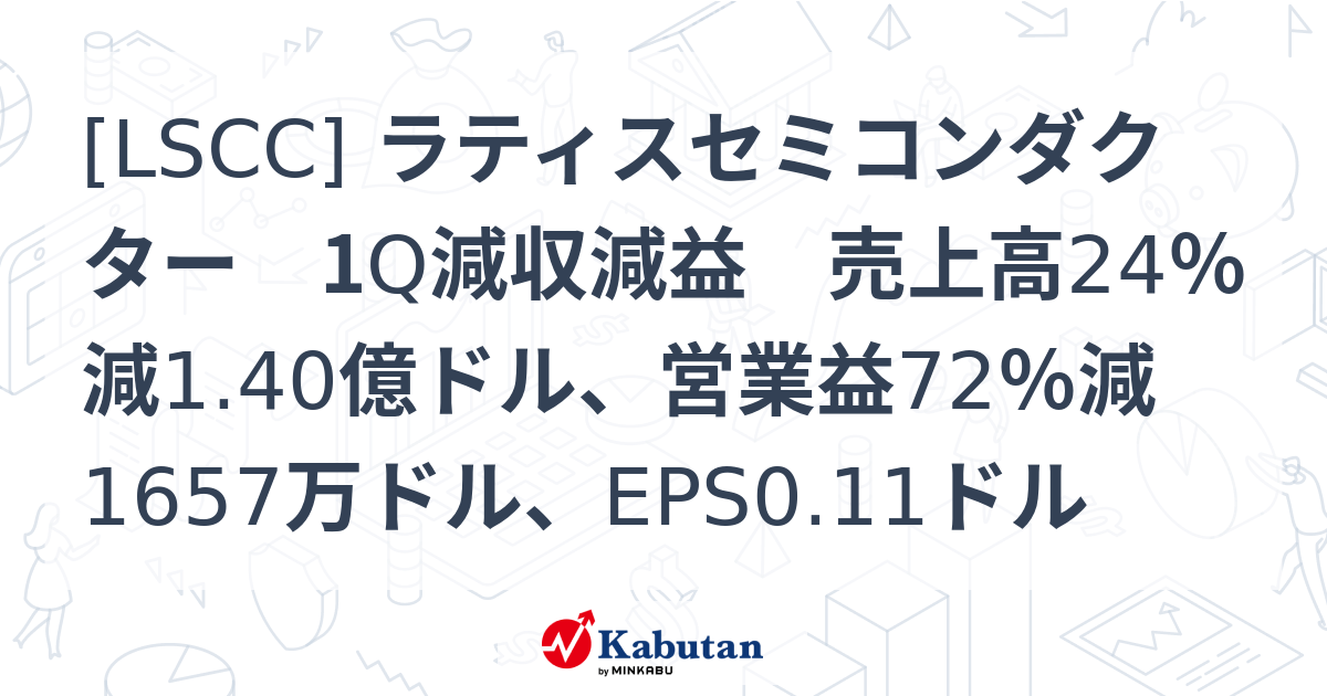 [LSCC] ラティスセミコンダクター 1Q減収減益 売上高24％減1.40億ドル、営業益72％減1657万ドル、EPS0.11ドル 株探