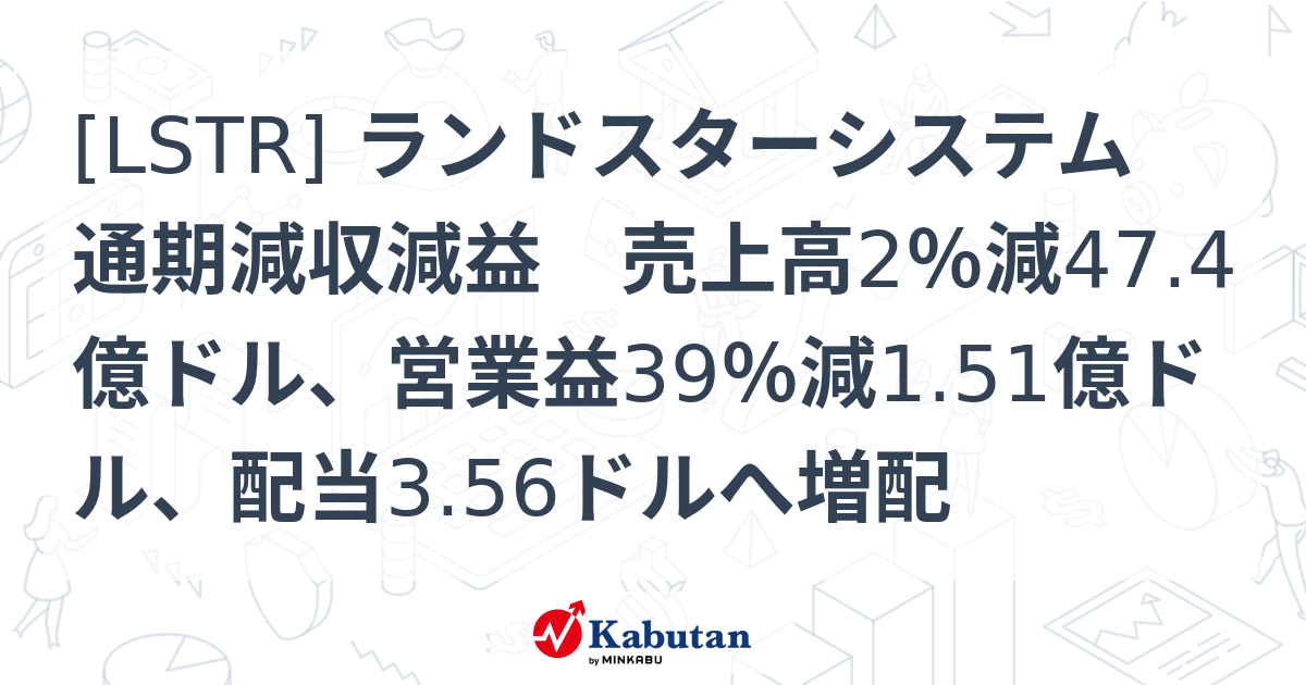 [LSTR] ランドスターシステム 通期減収減益 売上高2％減47.4億ドル、営業益39％減1.51億ドル、配当3.56ドルへ増配 - 株探 ...